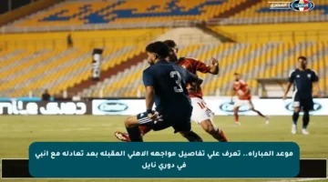 موعد المباراة.. تعرف على تفاصيل مواجهة الأهلي المقبلة بعد تعادله مع إنبي في دوري نايل
